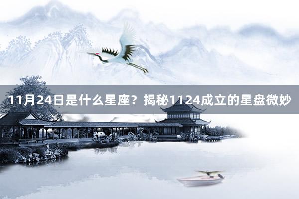 11月24日是什么星座？揭秘1124成立的星盘微妙