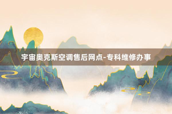 宇宙奥克斯空调售后网点-专科维修办事
