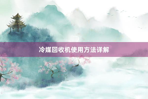 冷媒回收机使用方法详解