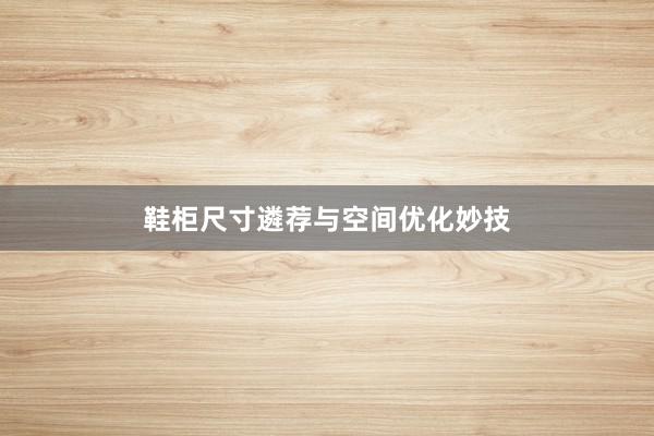 鞋柜尺寸遴荐与空间优化妙技